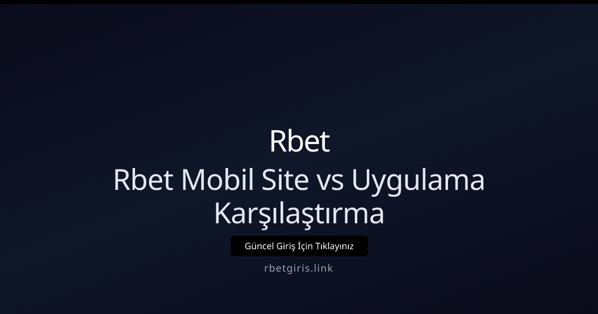 Rbet Mobil Site vs Uygulama: Nisan 2026 güncel karşılaştırma - Rbet rehber görseli